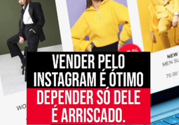 Vender pelo instagram é ótimo. depender só dele é arriscado.